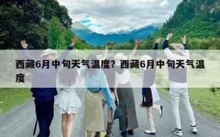 西藏6月中旬天氣溫度？西藏6月中旬天氣溫度