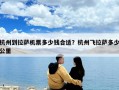 杭州到拉薩機(jī)票多少錢(qián)合適？杭州飛拉薩多少公里