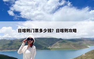 日喀則門票多少錢？日喀則攻略