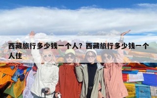 西藏旅行多少錢一個人？西藏旅行多少錢一個人住