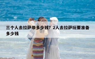 三個人去拉薩帶多少錢？2人去拉薩玩要準(zhǔn)備多少錢