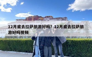 12月底去拉薩旅游好嗎？12月底去拉薩旅游好嗎視頻
