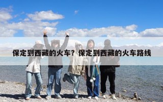 保定到西藏的火車？保定到西藏的火車路線