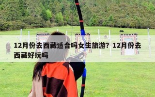12月份去西藏適合嗎女生旅游？12月份去西藏好玩嗎