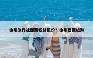 徐州旅行社西藏線路報價？徐州西藏旅游