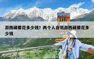 游西藏要花多少錢？兩個人自駕游西藏要花多少錢