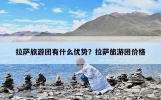 拉薩旅游團有什么優勢？拉薩旅游團價格