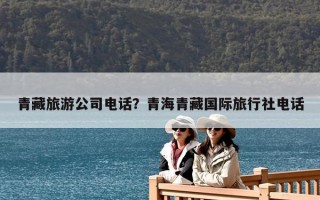 青藏旅游公司電話？青海青藏國際旅行社電話