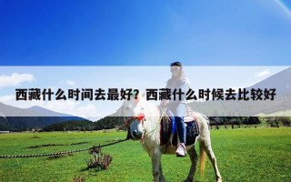 西藏什么時間去最好？西藏什么時候去比較好