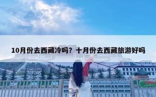10月份去西藏冷嗎？十月份去西藏旅游好嗎