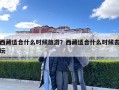 西藏適合什么時候旅游？西藏適合什么時候去玩