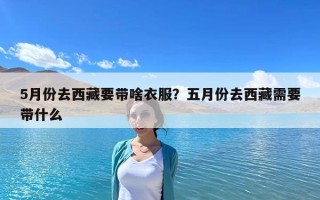 5月份去西藏要帶啥衣服？五月份去西藏需要帶什么