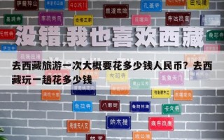 去西藏旅游一次大概要花多少錢人民幣？去西藏玩一趟花多少錢