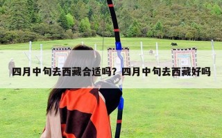 四月中旬去西藏合適嗎？四月中旬去西藏好嗎