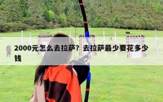 2000元怎么去拉薩？去拉薩最少要花多少錢(qián)