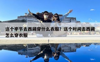 這個季節去西藏穿什么衣服？這個時間去西藏怎么穿衣服