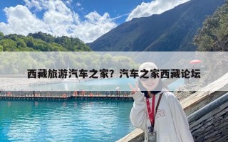 西藏旅游汽車之家？汽車之家西藏論壇