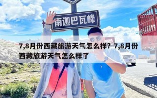 7,8月份西藏旅游天氣怎么樣？7,8月份西藏旅游天氣怎么樣了