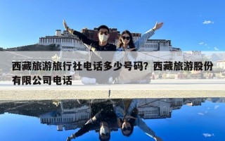 西藏旅游旅行社電話多少號碼？西藏旅游股份有限公司電話