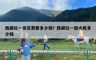 西藏玩一周花費要多少錢？西藏玩一圈大概多少錢