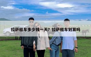 拉薩租車多少錢一天？拉薩租車劃算嗎