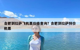 合肥到拉薩飛機(jī)票價格查詢？合肥到拉薩特價機(jī)票