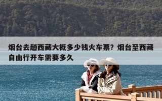 煙臺去趟西藏大概多少錢火車票？煙臺至西藏自由行開車需要多久