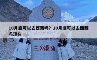 10月底可以去西藏嗎？10月底可以去西藏嗎現在