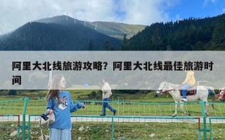 阿里大北線旅游攻略？阿里大北線最佳旅游時間