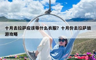 十月去拉薩應該帶什么衣服？十月份去拉薩旅游攻略