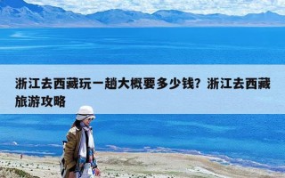 浙江去西藏玩一趟大概要多少錢？浙江去西藏旅游攻略