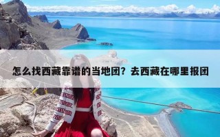 怎么找西藏靠譜的當?shù)貓F？去西藏在哪里報團