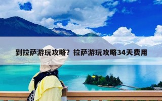 到拉薩游玩攻略？拉薩游玩攻略34天費用