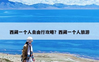 西藏一個人自由行攻略？西藏一個人旅游