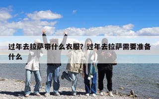 過年去拉薩帶什么衣服？過年去拉薩需要準備什么
