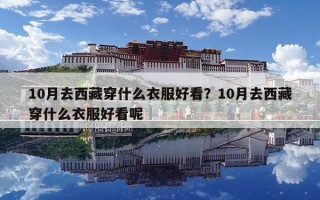 10月去西藏穿什么衣服好看？10月去西藏穿什么衣服好看呢