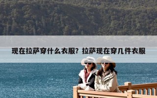 現在拉薩穿什么衣服？拉薩現在穿幾件衣服