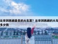 北京到西藏最貴的火車票？北京到西藏的火車多少錢