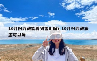 10月份西藏能看到雪山嗎？10月份西藏旅游可以嗎