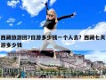 西藏旅游團7日游多少錢一個人去？西藏七天游多少錢