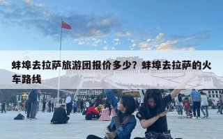 蚌埠去拉薩旅游團報價多少？蚌埠去拉薩的火車路線