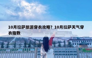 10月拉薩旅游穿衣攻略？10月拉薩天氣穿衣指數