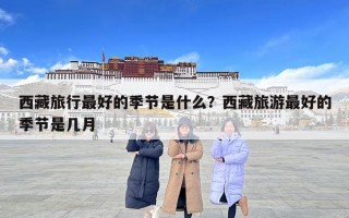 西藏旅行最好的季節是什么？西藏旅游最好的季節是幾月