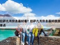 拉薩幾月份去最好看？拉薩幾月份去最好旅游景點