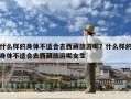 什么樣的身體不適合去西藏旅游呢？什么樣的身體不適合去西藏旅游呢女生