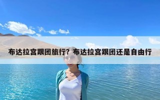 布達拉宮跟團旅行？布達拉宮跟團還是自由行