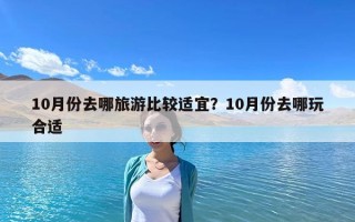 10月份去哪旅游比較適宜？10月份去哪玩合適