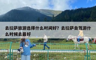 去拉薩旅游選擇什么時間好？去拉薩自駕游什么時候去最好