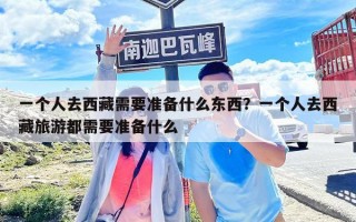 一個人去西藏需要準備什么東西？一個人去西藏旅游都需要準備什么