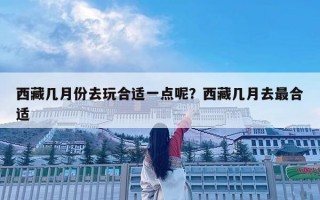 西藏幾月份去玩合適一點呢？西藏幾月去最合適